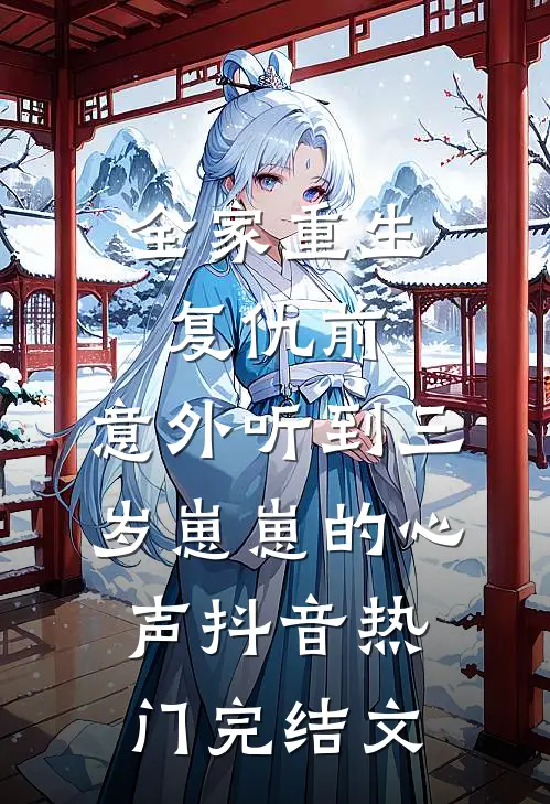 全家重生复仇前，意外听到三岁崽崽的心声抖音热门完结文