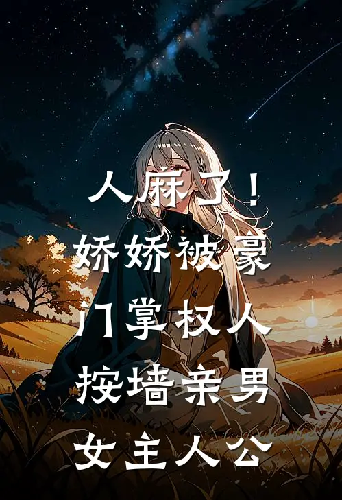 人麻了！娇娇被豪门掌权人按墙亲男女主人公