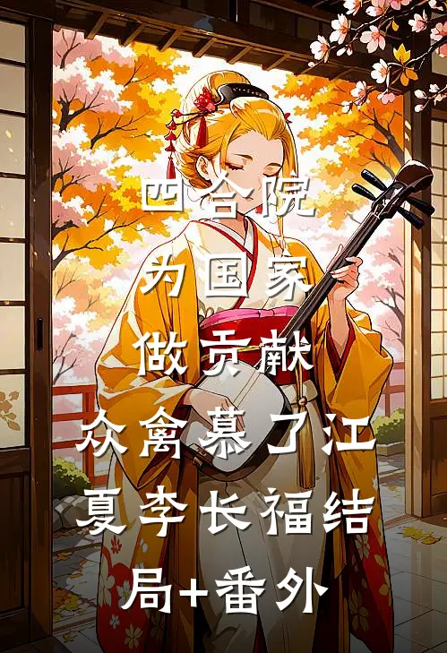 四合院，为国家做贡献，众禽慕了江夏李长福结局+番外