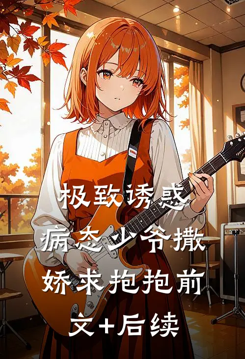 极致诱惑：病态少爷撒娇求抱抱前文+后续