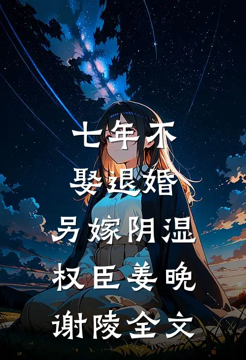 七年不娶退婚，另嫁阴湿权臣姜晚谢陵全文