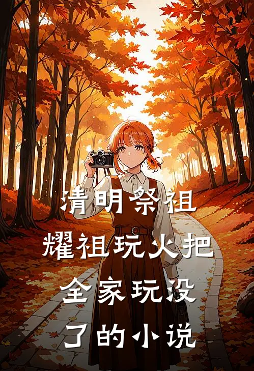 清明祭祖，耀祖玩火把全家玩没了的小说
