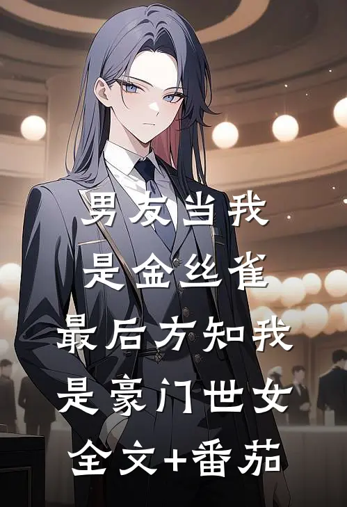 男友当我是金丝雀，最后方知我是豪门世女全文+番茄
