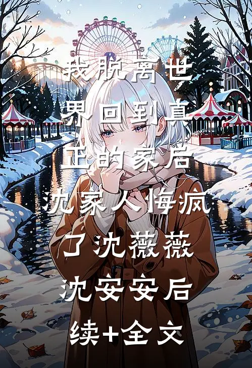 我脱离世界回到真正的家后，沈家人悔疯了沈薇薇沈安安后续+全文