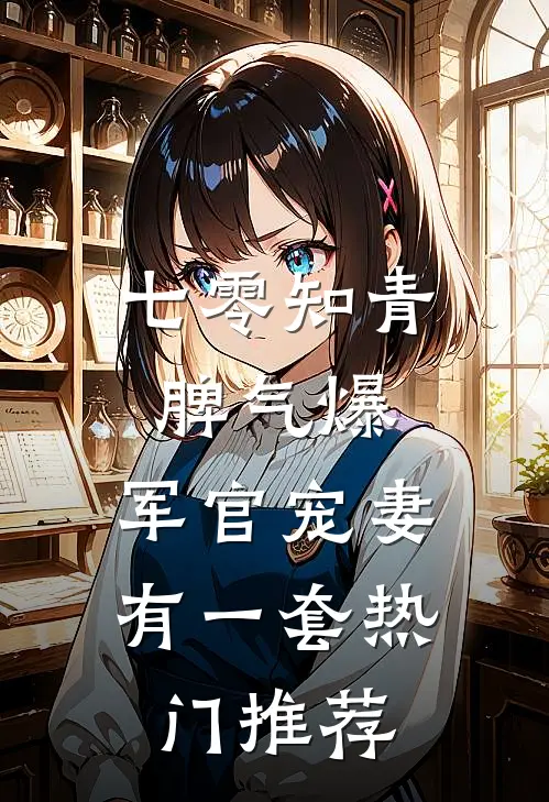 七零知青脾气爆，军官宠妻有一套热门推荐