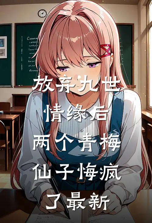 放弃九世情缘后，两个青梅仙子悔疯了最新