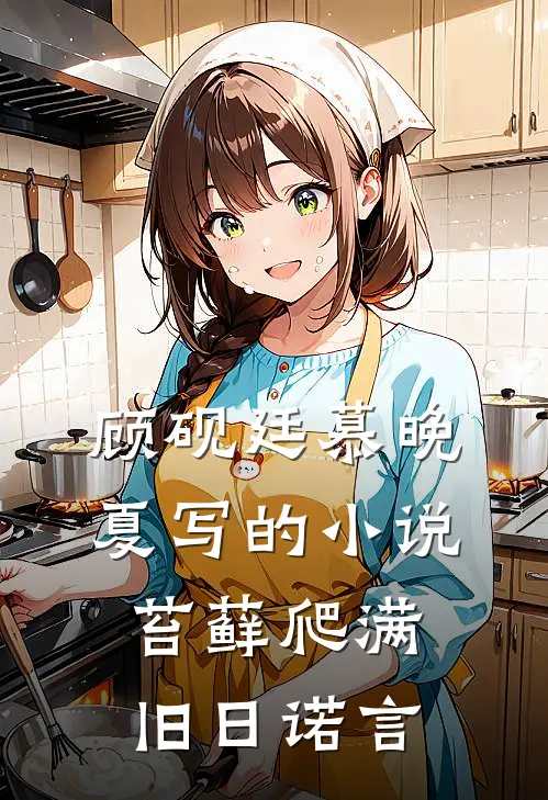 顾砚廷慕晚夏写的小说苔藓爬满旧日诺言