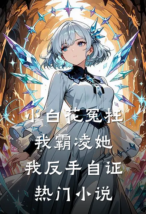小白花冤枉我霸凌她，我反手自证热门小说