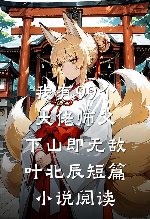 我有99个大佬师父,下山即无敌叶北辰短篇小说阅读