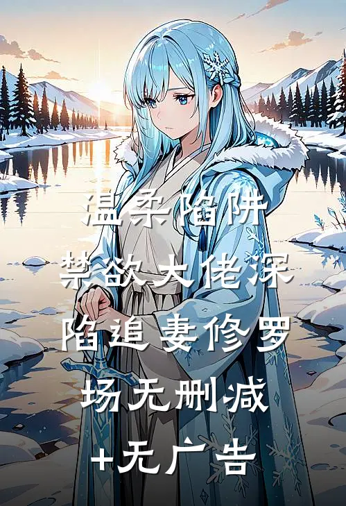 温柔陷阱：禁欲大佬深陷追妻修罗场无删减+无广告
