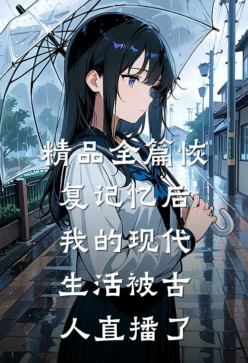精品全篇恢复记忆后，我的现代生活被古人直播了