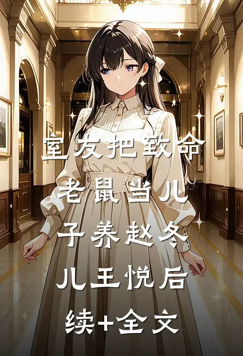 室友把致命老鼠当儿子养赵冬儿王悦后续+全文