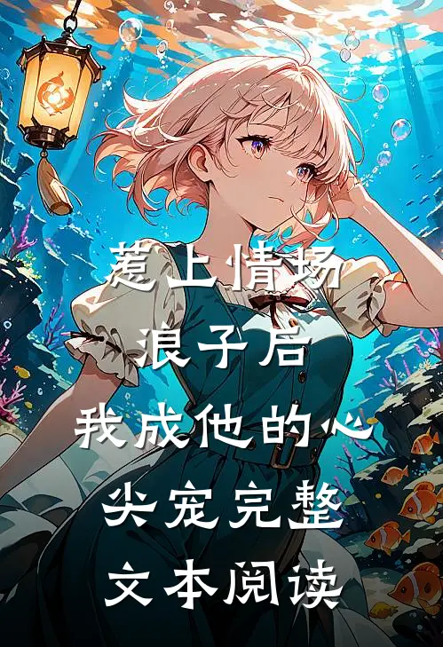 惹上情场浪子后，我成他的心尖宠完整文本阅读