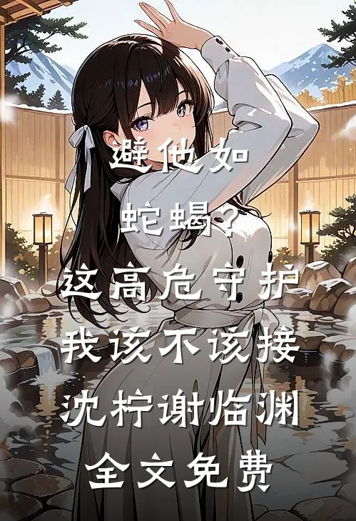避他如蛇蝎？这高危守护我该不该接沈柠谢临渊全文免费