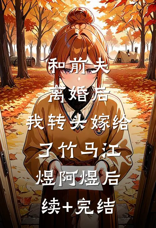和前夫离婚后，我转头嫁给了竹马江煜阿煜后续+完结
