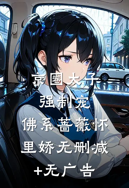 京圈太子强制宠，佛系蔷薇怀里娇无删减+无广告
