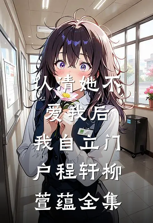 认清她不爱我后，我自立门户程轩柳萱蕴全集