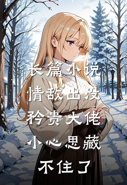 长篇小说情敌出没，矜贵大佬小心思藏不住了