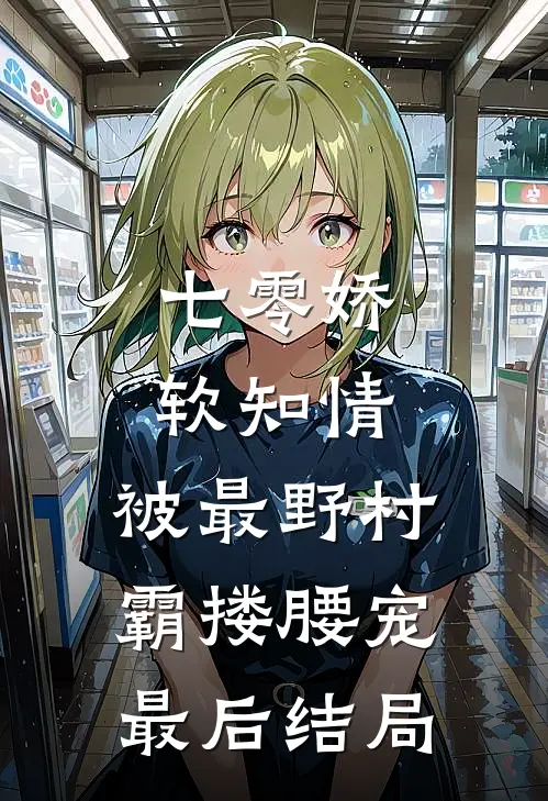 七零娇软知情，被最野村霸搂腰宠最后结局