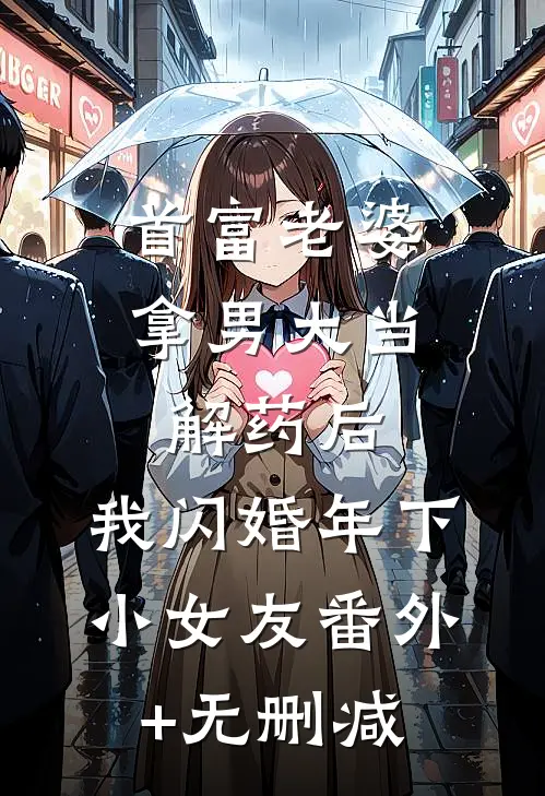 首富老婆拿男大当解药后，我闪婚年下小女友番外+无删减