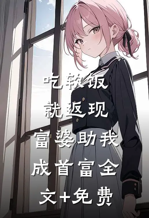吃软饭就返现，富婆助我成首富全文+免费