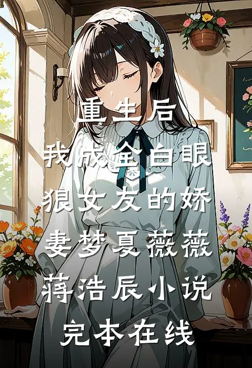 重生后，我成全白眼狼女友的娇妻梦夏薇薇蒋浩辰小说完本在线