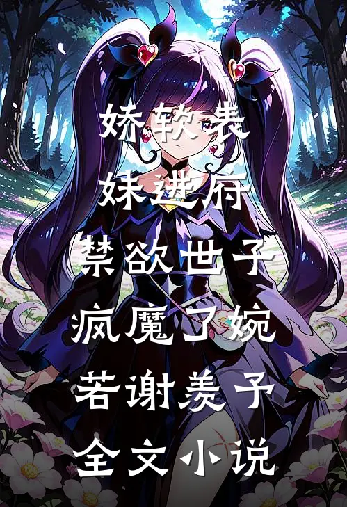 娇软表妹进府:禁欲世子疯魔了(婉若谢羡予)全文小说