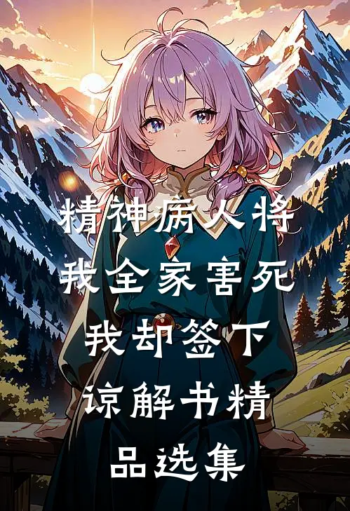 精神病人将我全家害死，我却签下谅解书精品选集