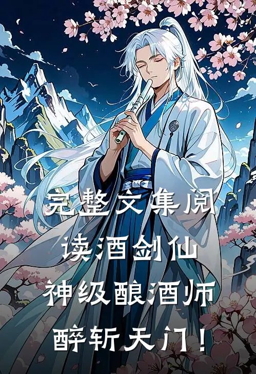 完整文集阅读酒剑仙：神级酿酒师，醉斩天门！