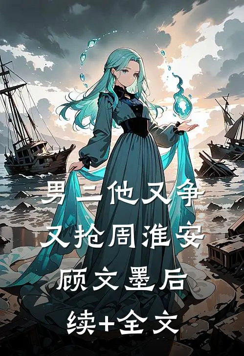 男二他又争又抢周淮安顾文墨后续+全文