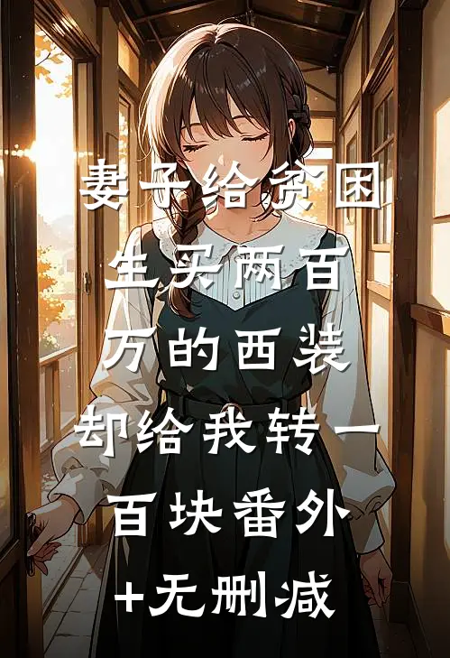 妻子给贫困生买两百万的西装，却给我转一百块番外+无删减
