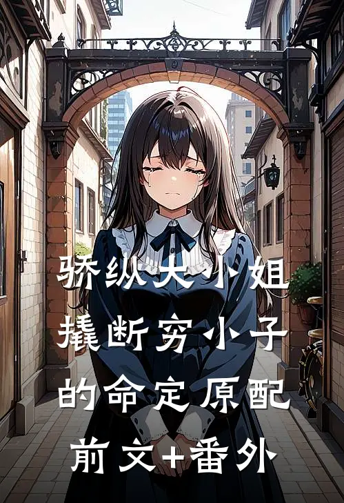 骄纵大小姐撬断穷小子的命定原配前文+番外