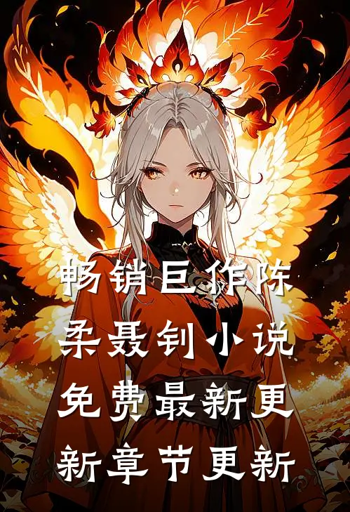 畅销巨作陈柔聂钊小说免费最新更新章节更新