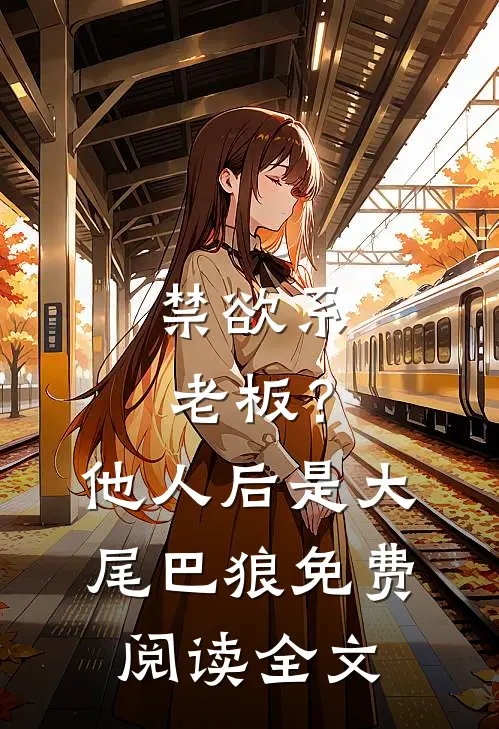 禁欲系老板？他人后是大尾巴狼免费阅读全文