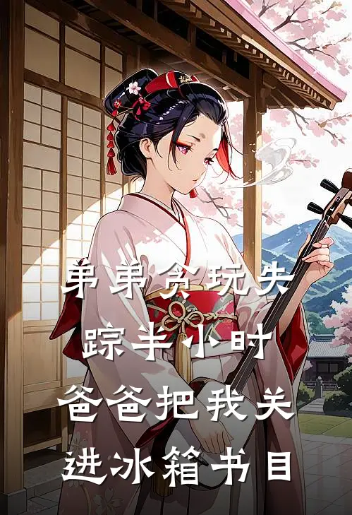 弟弟贪玩失踪半小时，爸爸把我关进冰箱书目