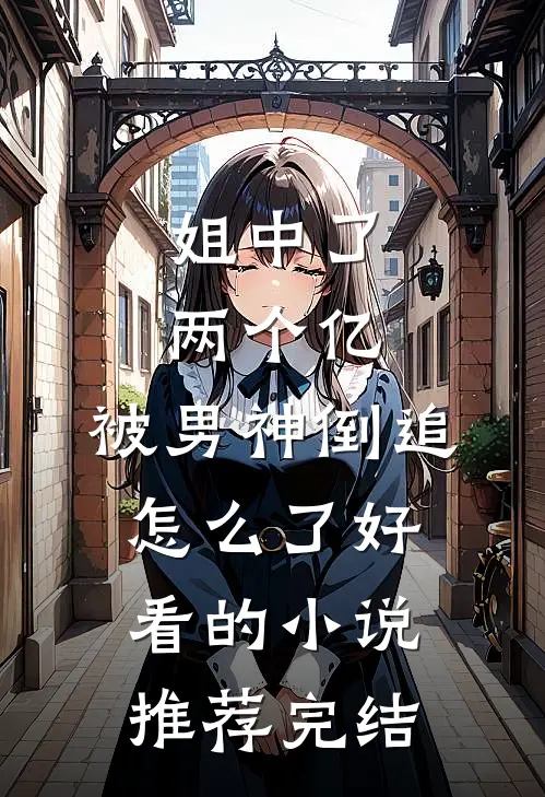 姐中了两个亿，被男神倒追怎么了好看的小说推荐完结