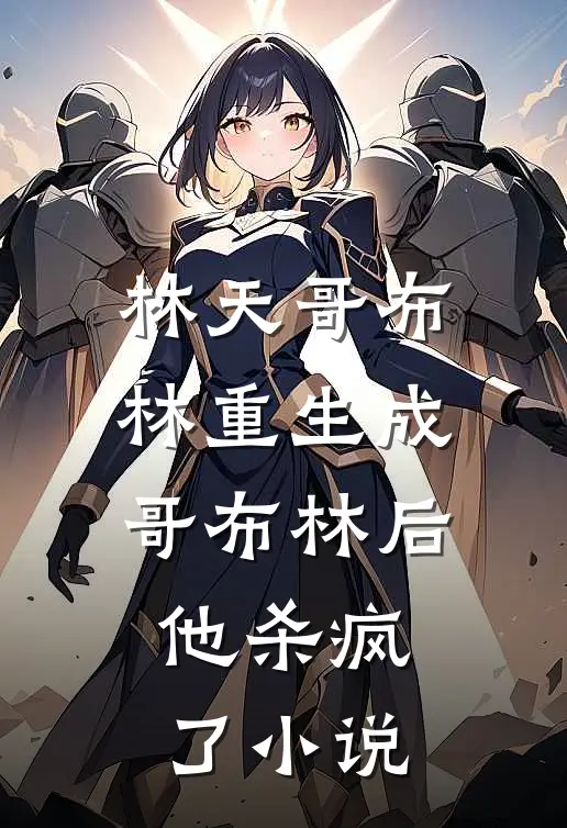 林天哥布林重生成哥布林后，他杀疯了小说