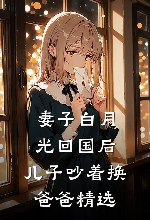 妻子白月光回国后，儿子吵着换爸爸精选