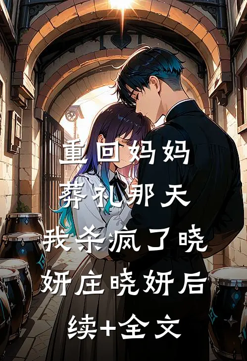 重回妈妈葬礼那天，我杀疯了晓妍庄晓妍后续+全文