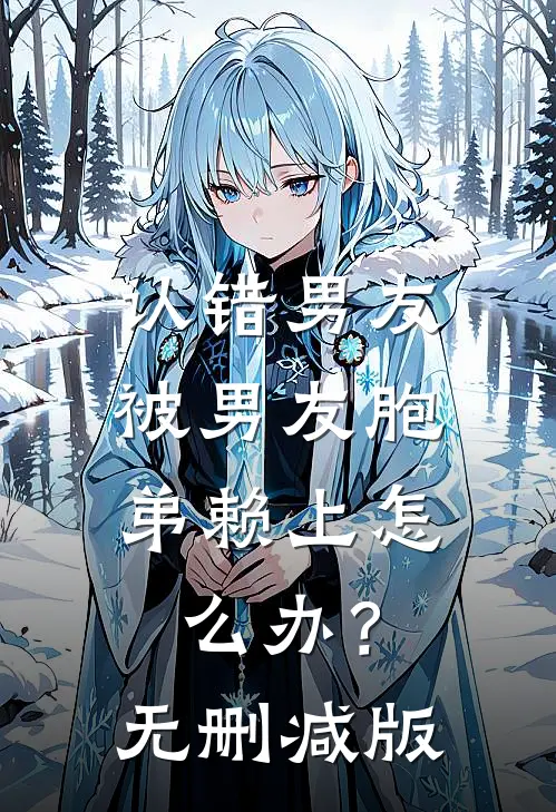 认错男友，被男友胞弟赖上怎么办？无删减版