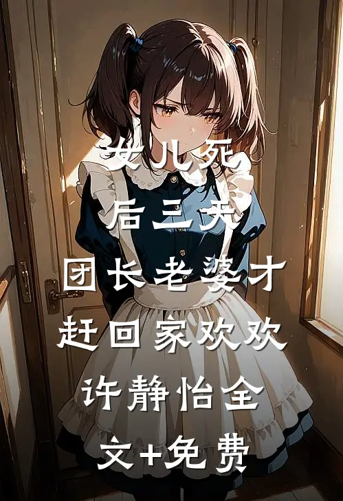 女儿死后三天，团长老婆才赶回家欢欢许静怡全文+免费