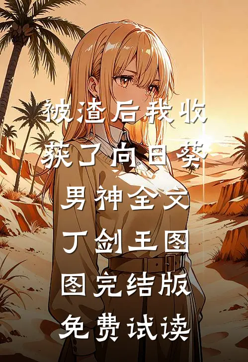 被渣后我收获了向日葵男神全文丁剑王图图完结版免费试读