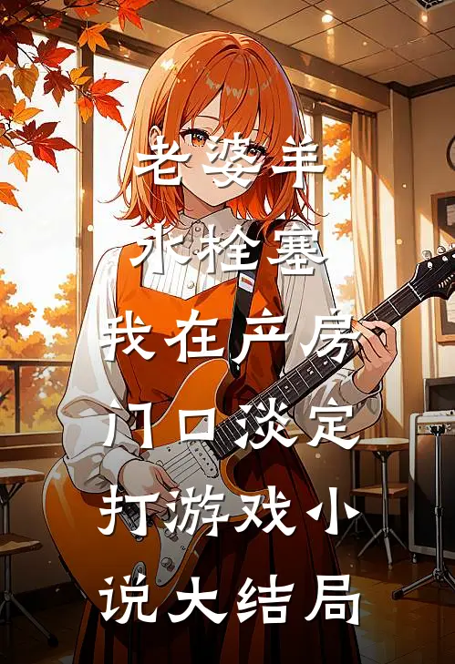 老婆羊水栓塞，我在产房门口淡定打游戏小说大结局