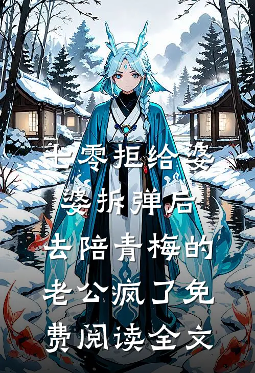 七零拒给婆婆拆弹后，去陪青梅的老公疯了免费阅读全文