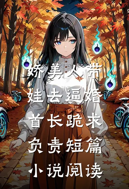 娇美人带娃去逼婚，首长跪求负责短篇小说阅读