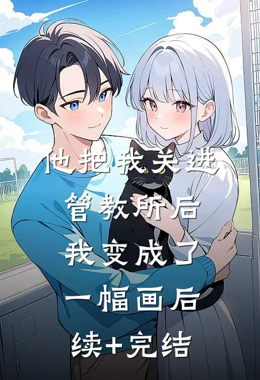 他把我关进管教所后，我变成了一幅画后续+完结