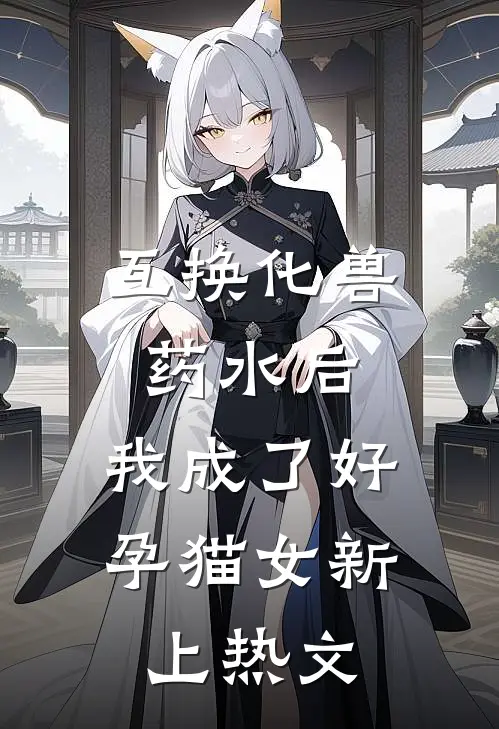 互换化兽药水后，我成了好孕猫女新上热文