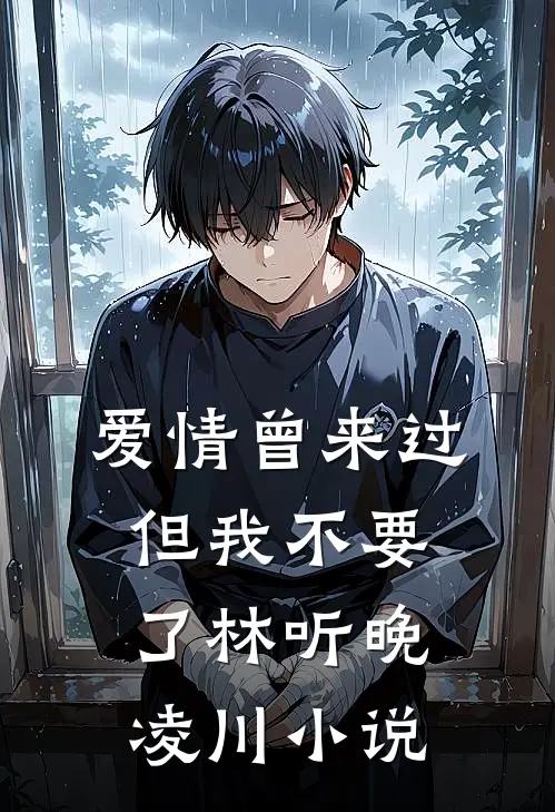 爱情曾来过，但我不要了林听晚凌川小说