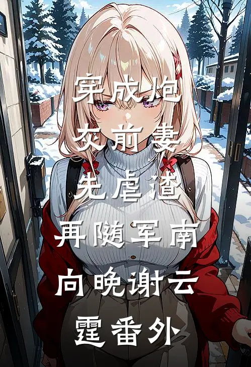 穿成炮灰前妻，先虐渣，再随军南向晚谢云霆番外