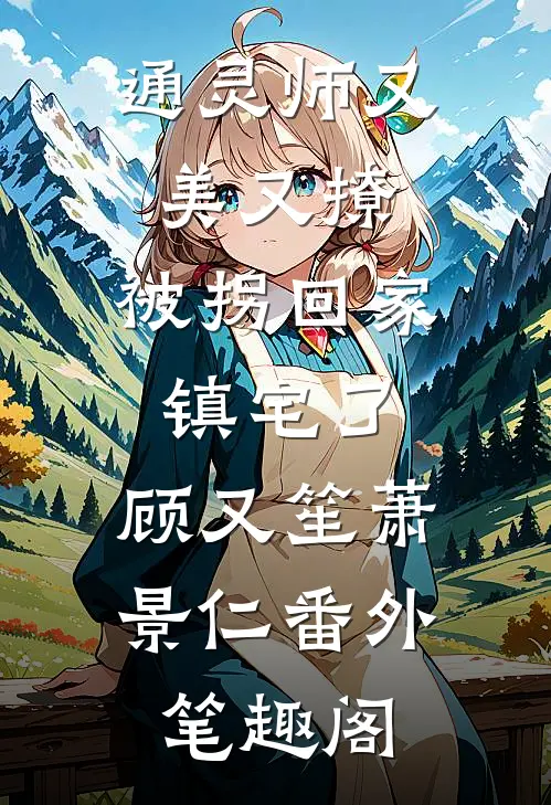 通灵师又美又撩，被拐回家镇宅了：顾又笙萧景仁番外笔趣阁